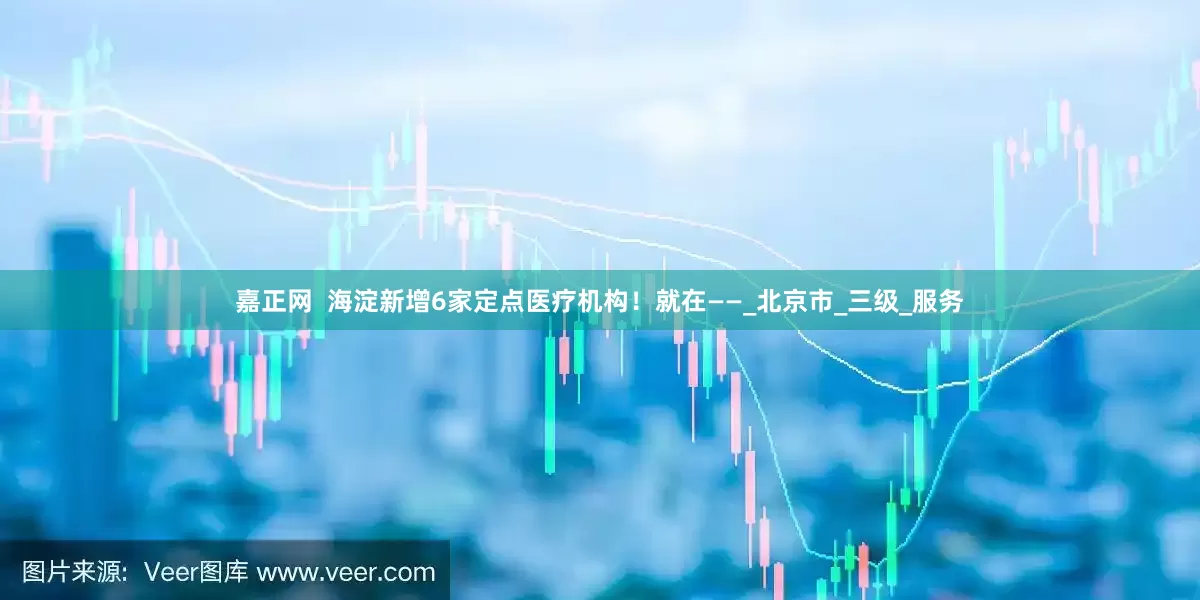 嘉正网  海淀新增6家定点医疗机构！就在——_北京市_三级_服务