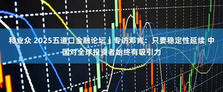 和业众 2025五道口金融论坛｜专访邓肯：只要稳定性延续 中国对全球投资者始终有吸引力