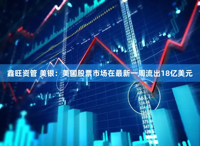 鑫旺资管 美银：美国股票市场在最新一周流出18亿美元