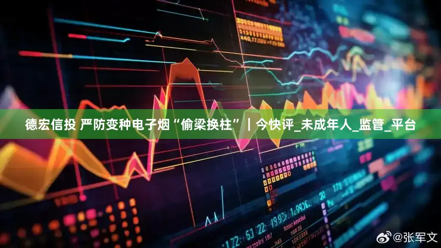 德宏信投 严防变种电子烟“偷梁换柱”｜今快评_未成年人_监管_平台