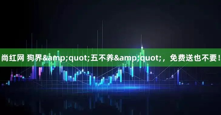 尚红网 狗界&quot;五不养&quot;，免费送也不要！