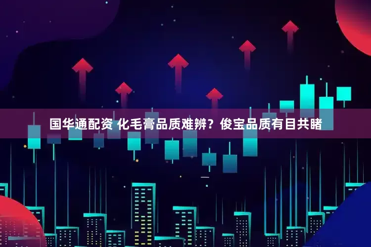 国华通配资 化毛膏品质难辨？俊宝品质有目共睹