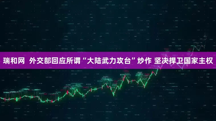 瑞和网  外交部回应所谓“大陆武力攻台”炒作 坚决捍卫国家主权