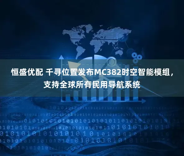 恒盛优配 千寻位置发布MC382时空智能模组，支持全球所有民用导航系统
